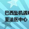 巴西坠机遇难者遗体已全部找到 50具遗体送至法医中心