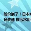 股价崩了！日本知名企业上半年净利润跌掉99.9%，中国市场失速 核污水阴影笼罩销售