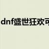 dnf盛世狂欢可以给小号用吗（dnf盛世狂欢）