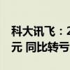 科大讯飞：2024年上半年净利润亏损4.01亿元 同比转亏