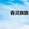 吞灵族族长有九星斗圣吗（吞灵族）