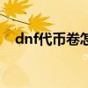 dnf代币卷怎么用（dnf代币卷有什么用）