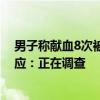 男子称献血8次被告知不能优先用血，河北廊坊市卫健委回应：正在调查