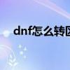 dnf怎么转区2020 条件（dnf如何转区）