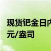 现货钯金日内涨幅扩大至4%，现报955.30美元/盎司