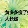 黄多多瘦了好多 颜值再升级，简约穿搭展现大长腿