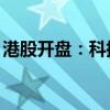 港股开盘：科指高开1.63% 小米集团涨超5%