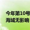 今年第10号台风“珊珊”生成，未来对我国海域无影响