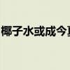 椰子水或成今夏饮料刺客，椰子水价格又涨了