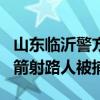 山东临沂警方通报男子弓箭伤人 监控惹争议，箭射路人被捕