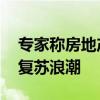 专家称房地产市场年底有望回暖 二手房引领复苏浪潮