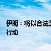 伊朗：将以合法坚决方式报复以色列，暗指复杂性与非对称行动