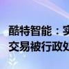 酷特智能：实际控制人一致行动人张琰因内幕交易被行政处罚