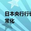 日本央行行长：已经在3月份开始货币政策正常化