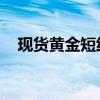 现货黄金短线走低7美元 日内跌超1.00%