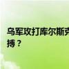 乌军攻打库尔斯克真正意图是什么 制造谈判筹码还是绝望一搏？