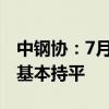 中钢协：7月份重点统计企业板带材产量同比基本持平