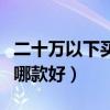 二十万以下买啥车性价比高（二十万以下的车哪款好）