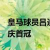 皇马球员吕迪格晒捧杯照 表情夸张 喜感十足庆首冠