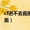 cf进不去直接弹到桌面（cf进不去游戏弹出桌面）