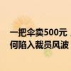 一把伞卖500元，毛利率高达60%，估值200亿的独角兽为何陷入裁员风波 品牌部门大幅缩水