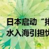 日本启动“排污入海”满一年 超6万吨核污染水入海引担忧