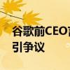 谷歌前CEO言论惹众怒后道歉 远程办公政策引争议