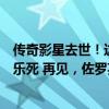 传奇影星去世！这个经典角色，很多人看过，曾透露希望安乐死 再见，佐罗英雄末路