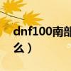 dnf100南部溪谷在哪儿（dnf南部溪谷爆什么）