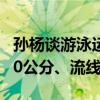 孙杨谈游泳运动员挑选标准 臂展要大于身高10公分、流线型