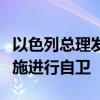 以色列总理发声明：以色列将采取一切必要措施进行自卫