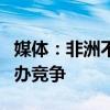 媒体：非洲不能办一届奥运会吗？多国加入申办竞争