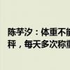 陈芋汐：体重不能超过43公斤，一天称十次，有事没事踩脚秤，每天多次称重保持最佳状态！