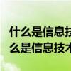 什么是信息技术?信息技术包含哪些内容?（什么是信息技术）