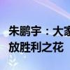 朱鹏宇：大家团结一致拿下了比赛，逆境中绽放胜利之花