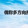 俄称多方向打击乌军 乌称多地战斗未停息