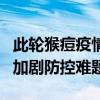 此轮猴痘疫情儿童致死率是成人4倍 疫苗短缺加剧防控难题