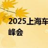 2025上海车展将首次举办全球汽车领袖闭门峰会