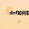 dnf如何获得宠物（dnf怎么开宠物）