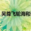 吴尊飞轮海和谁关系最好（吴尊退出飞轮海）