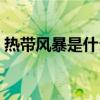 热带风暴是什么气候（热带风暴什么时候开）