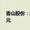 香山股份：股东拟继续增持5000万元至1亿元