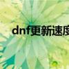 dnf更新速度慢怎么办（dnf更新不动了）