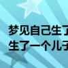 梦见自己生了一个儿子白白胖胖的（梦见自己生了一个儿子）