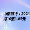 中信银行：2024年上半年净利润354.9亿元 同比下降1.6% 拟10派1.85元