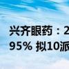 兴齐眼药：2024年上半年净利润同比增长92.95% 拟10派5元