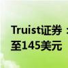 Truist证券：将英伟达目标价从140美元上调至145美元