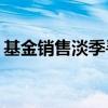 基金销售淡季寻融合 代销机构巧打“保险牌”