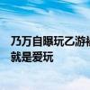 乃万自曝玩乙游被骂上热搜，本人发长文回怼：我没特权我就是爱玩