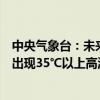 中央气象台：未来五天，四川盆地及长江中下游地区将持续出现35℃以上高温天气